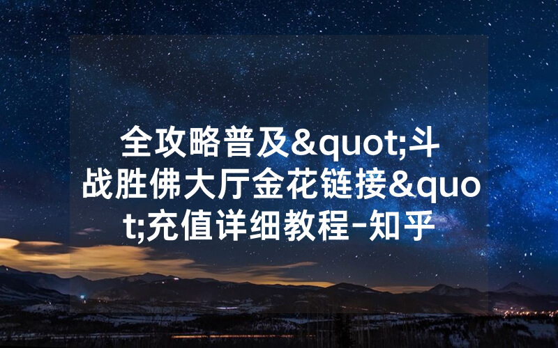 全攻略普及"斗战胜佛大厅金花链接"充值详细教程-知乎