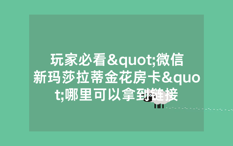 玩家必看"微信新玛莎拉蒂金花房卡"哪里可以拿到链接