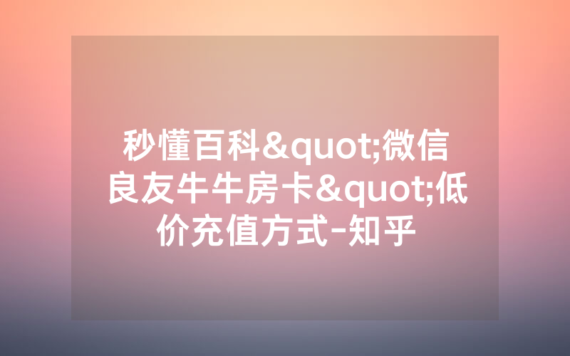 秒懂百科"微信良友牛牛房卡"低价充值方式-知乎