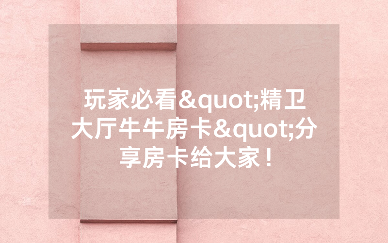 玩家必看"精卫大厅牛牛房卡"分享房卡给大家！