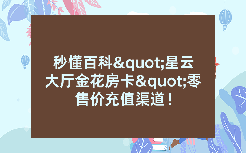 秒懂百科"星云大厅金花房卡"零售价充值渠道！