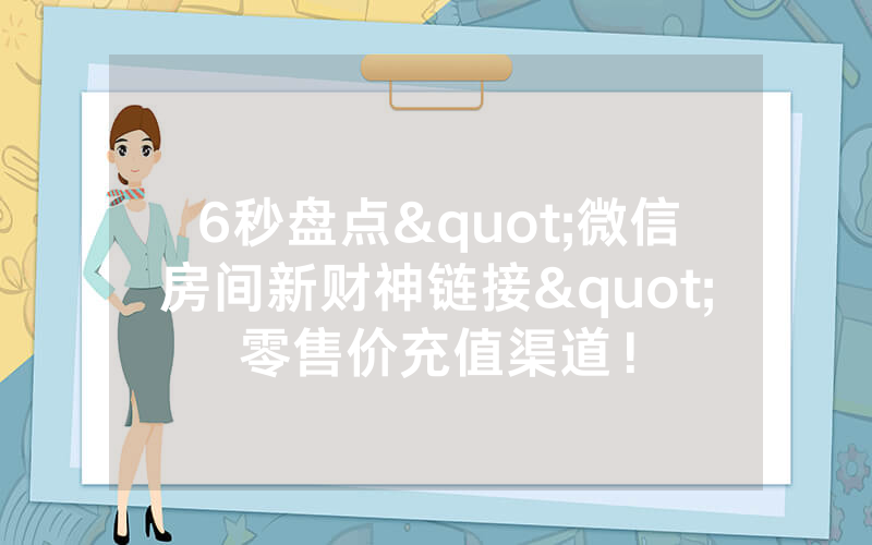 6秒盘点"微信房间新财神链接"零售价充值渠道！