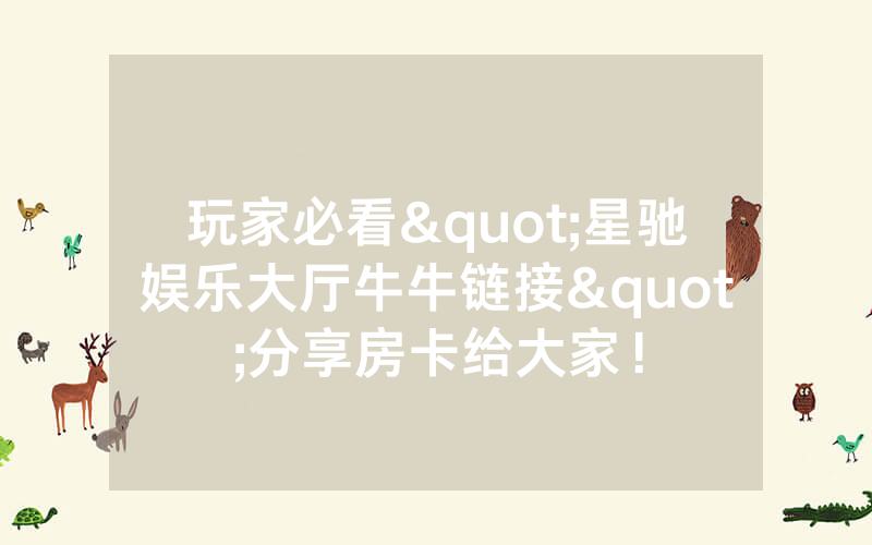 玩家必看"星驰娱乐大厅牛牛链接"分享房卡给大家！