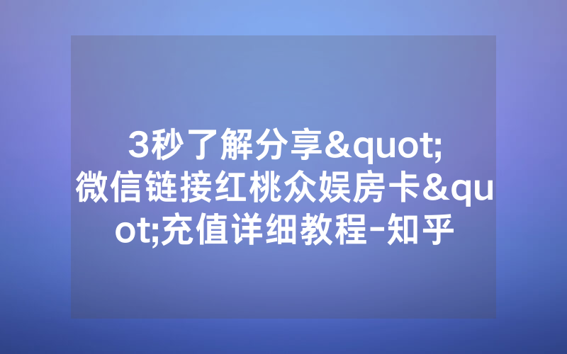 3秒了解分享"微信链接红桃众娱房卡"充值详细教程-知乎