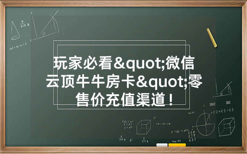 玩家必看"微信云顶牛牛房卡"零售价充值渠道!