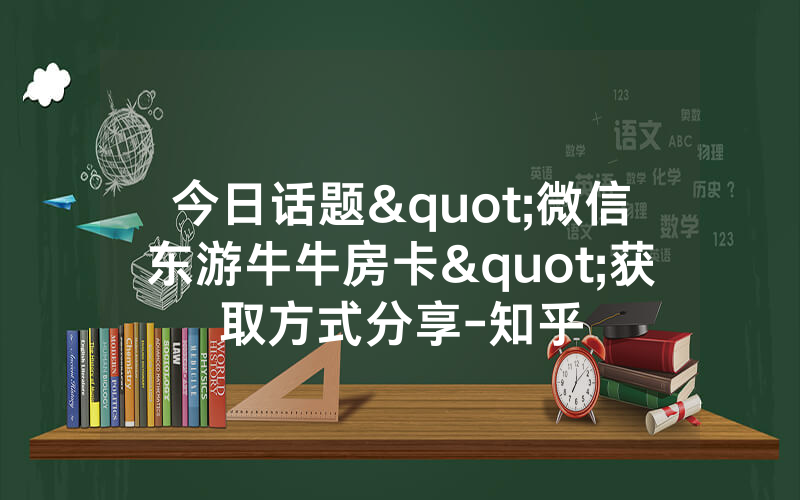 今日话题"微信东游牛牛房卡"获取方式分享-知乎