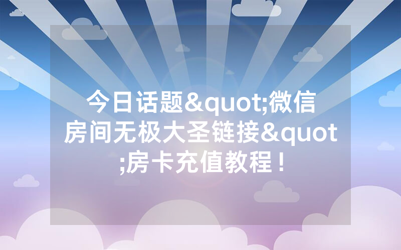 今日话题"微信房间无极大圣链接"房卡充值教程！