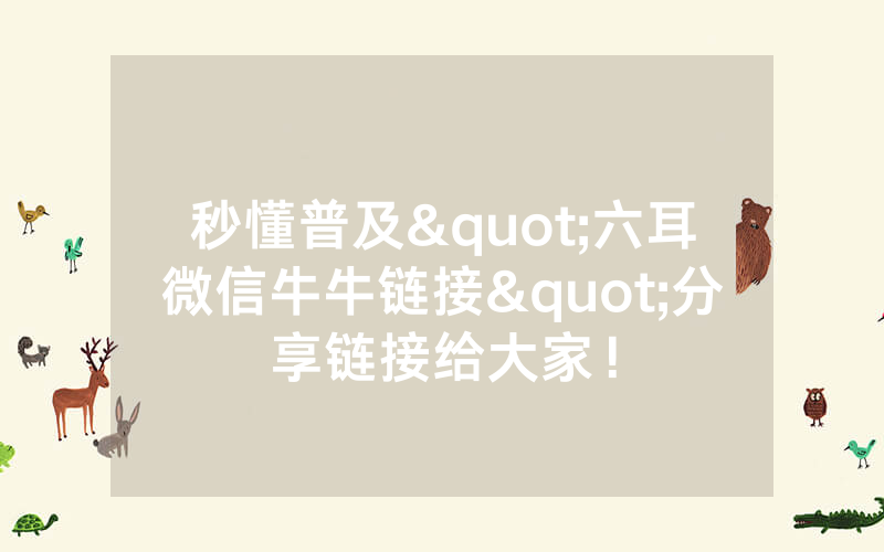 秒懂普及"六耳微信牛牛链接"分享链接给大家！