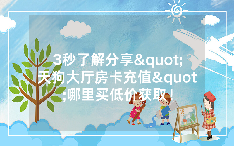 3秒了解分享"天狗大厅房卡充值"哪里买低价获取!