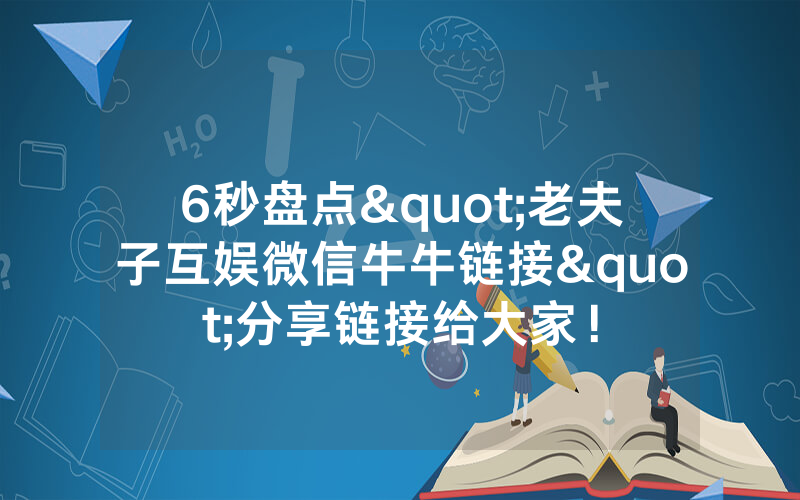 6秒盘点"老夫子互娱微信牛牛链接"分享链接给大家！