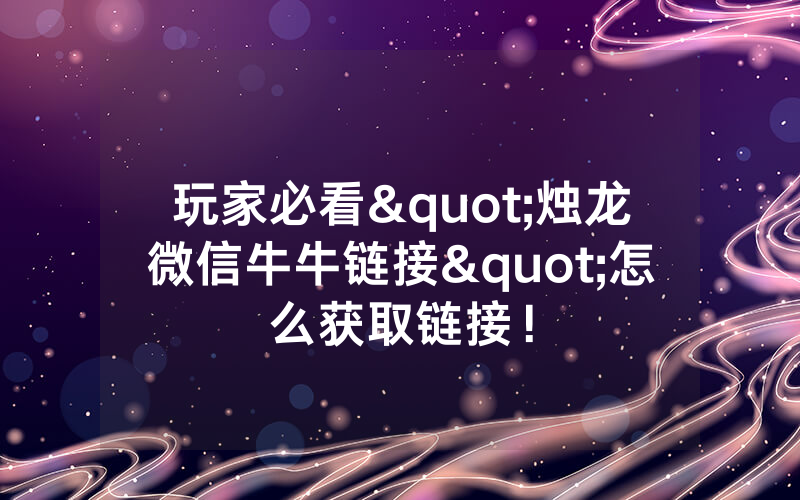 玩家必看"烛龙微信牛牛链接"怎么获取链接！
