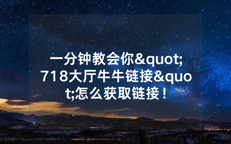 一分钟教会你"718大厅牛牛链接"怎么获取链接！