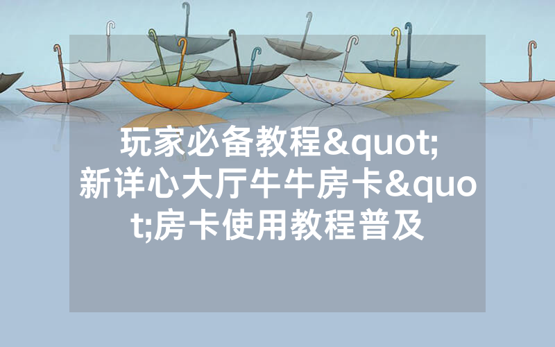 玩家必备教程"新详心大厅牛牛房卡"房卡使用教程普及