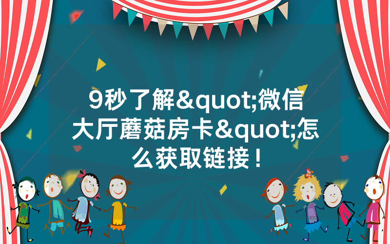 9秒了解"微信大厅蘑菇房卡"怎么获取链接!