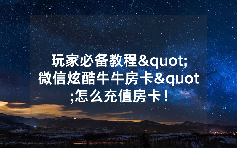 玩家必备教程"微信炫酷牛牛房卡"怎么充值房卡！