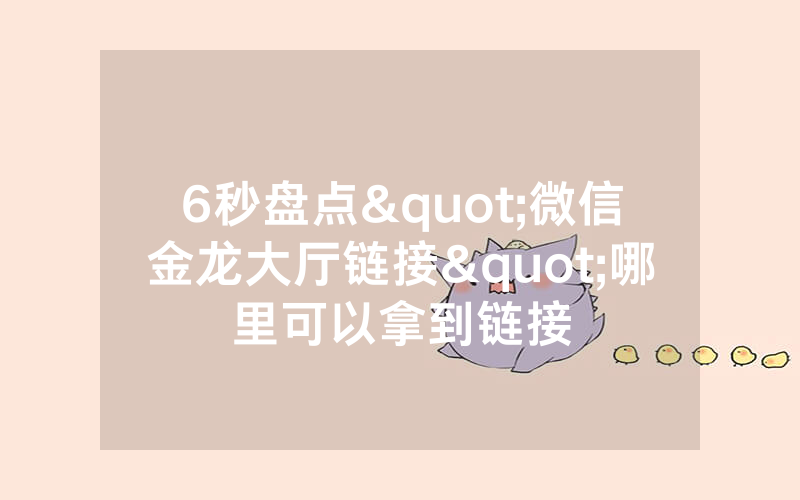 6秒盘点"微信金龙大厅链接"哪里可以拿到链接