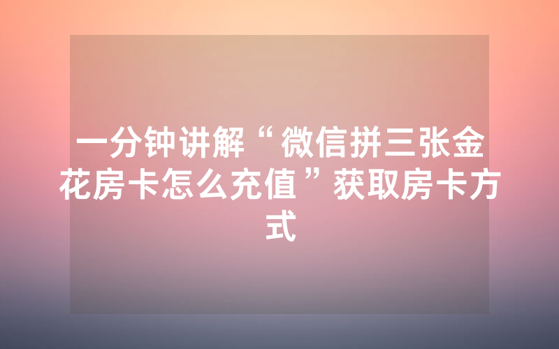 一分钟讲解“微信拼三张金花房卡怎么充值”获取房卡方式