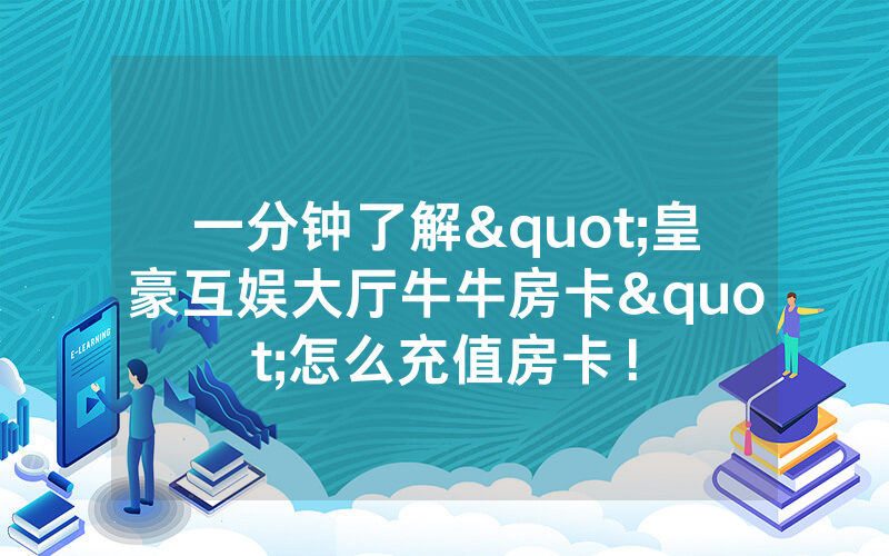 一分钟了解"皇豪互娱大厅牛牛房卡"怎么充值房卡！