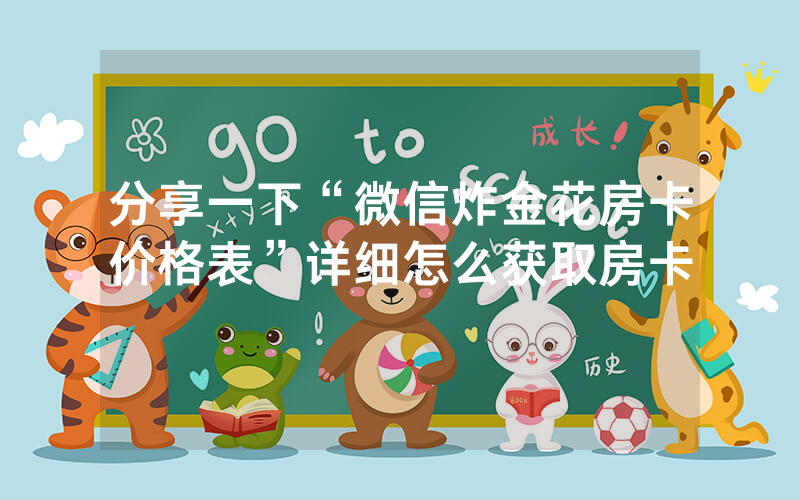 分享一下“微信炸金花房卡价格表”详细怎么获取房卡
