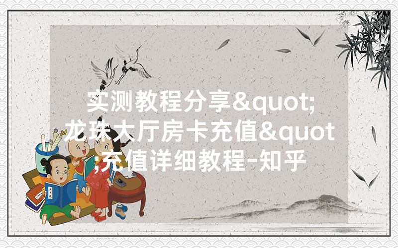 实测教程分享"龙珠大厅房卡充值"充值详细教程-知乎