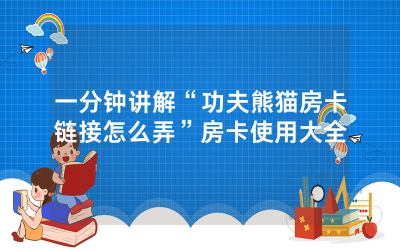 一分钟讲解“功夫熊猫房卡链接怎么弄”房卡使用大全