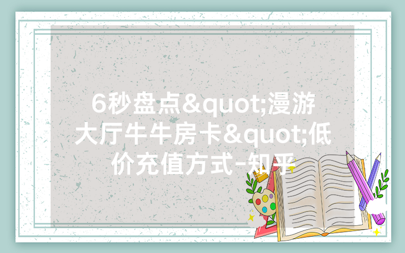 6秒盘点"漫游大厅牛牛房卡"低价充值方式-知乎