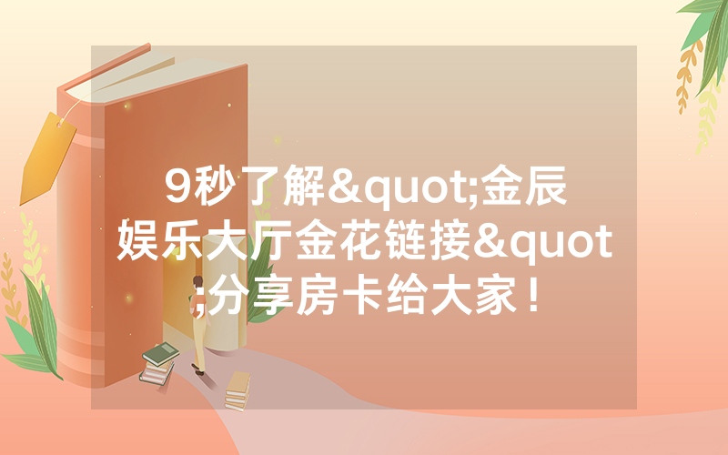 9秒了解"金辰娱乐大厅金花链接"分享房卡给大家！