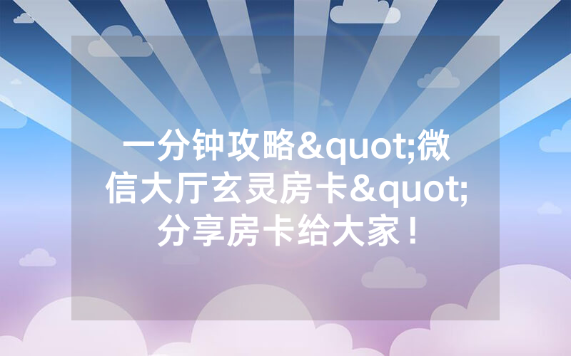 一分钟攻略"微信大厅玄灵房卡"分享房卡给大家!
