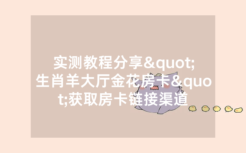 实测教程分享"生肖羊大厅金花房卡"获取房卡链接渠道