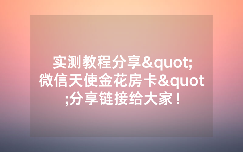 实测教程分享"微信天使金花房卡"分享链接给大家！
