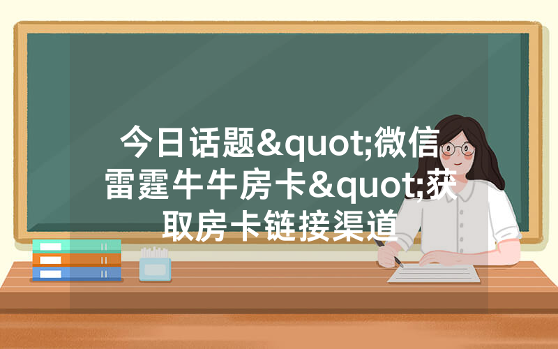 今日话题"微信雷霆牛牛房卡"获取房卡链接渠道