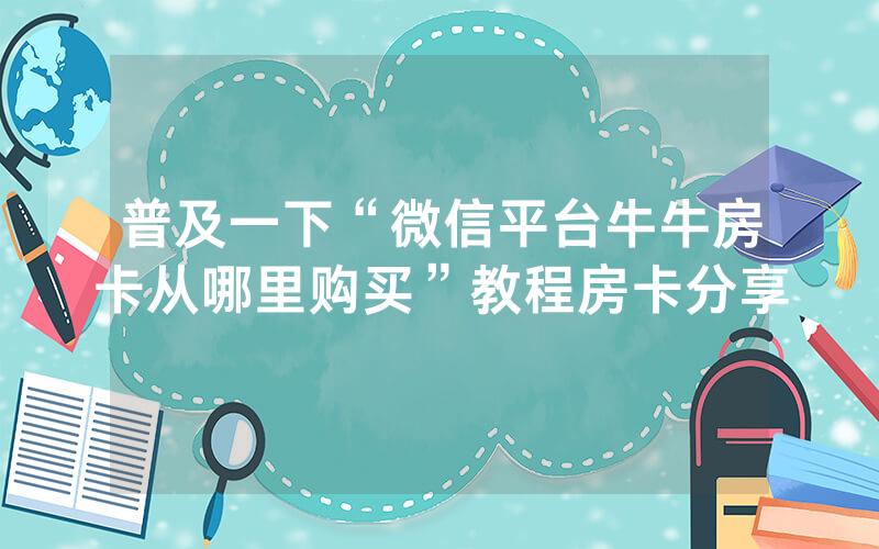 普及一下“微信平台牛牛房卡从哪里购买”教程房卡分享
