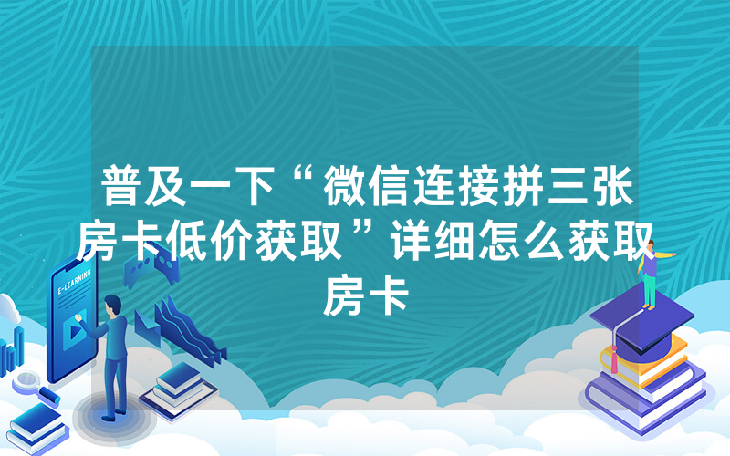普及一下“微信连接拼三张房卡低价获取”详细怎么获取房卡