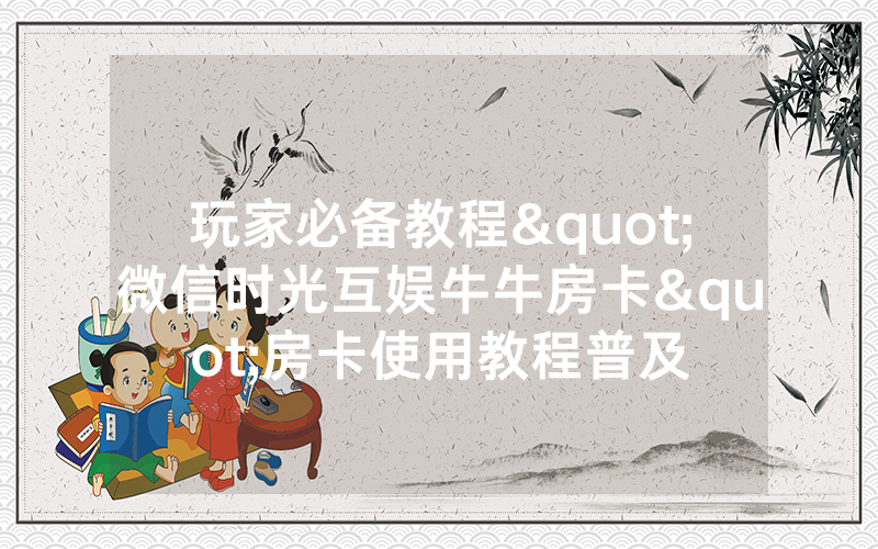 玩家必备教程"微信时光互娱牛牛房卡"房卡使用教程普及