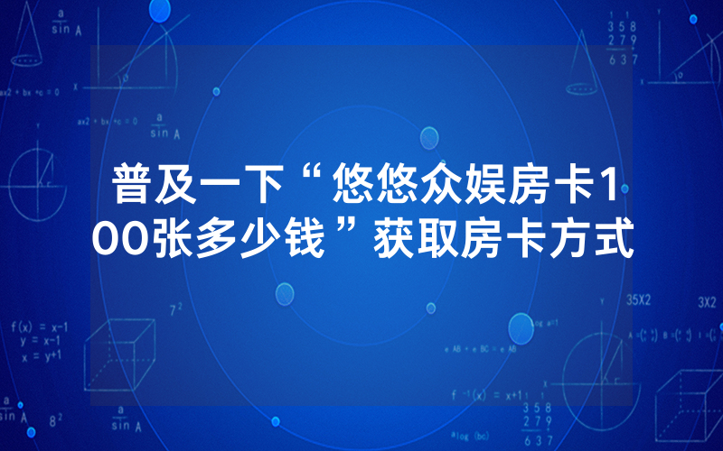 普及一下“悠悠众娱房卡100张多少钱”获取房卡方式