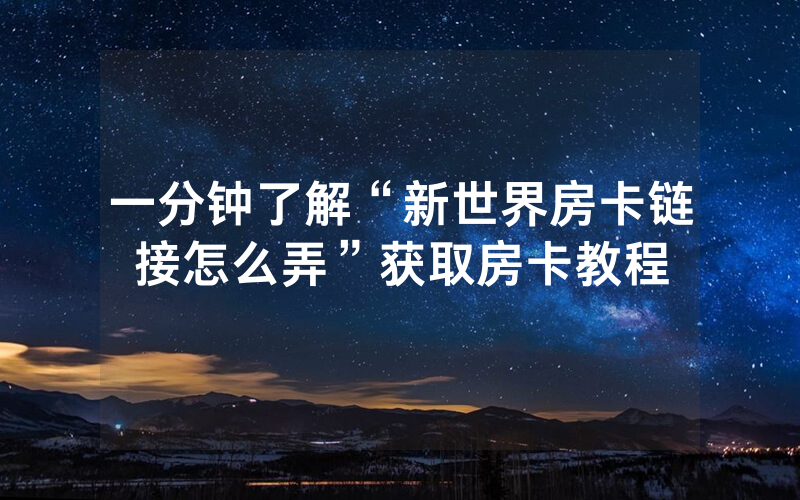 一分钟了解“新世界房卡链接怎么弄”获取房卡教程