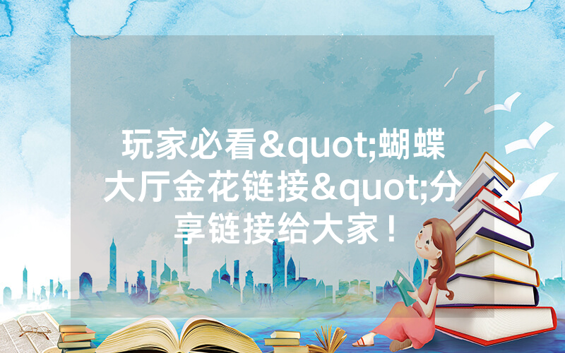 玩家必看"蝴蝶大厅金花链接"分享链接给大家！