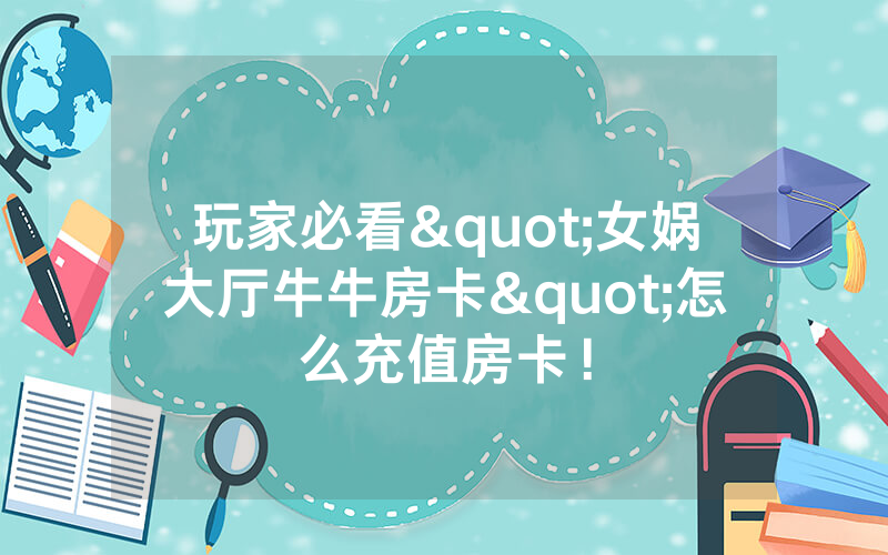 玩家必看"女娲大厅牛牛房卡"怎么充值房卡！