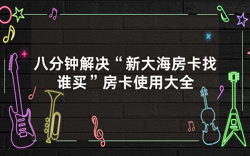 八分钟解决“新大海房卡找谁买”房卡使用大全