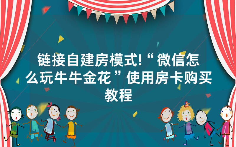 链接自建房模式!“微信怎么玩牛牛金花”使用房卡购买教程