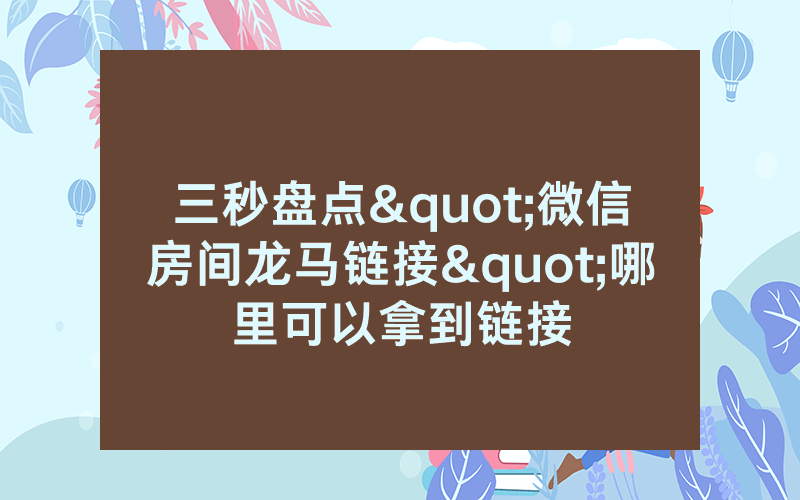 三秒盘点"微信房间龙马链接"哪里可以拿到链接