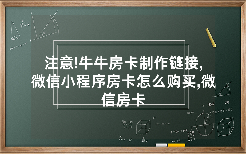 注意!牛牛房卡制作链接,微信小程序房卡怎么购买,微信房卡
