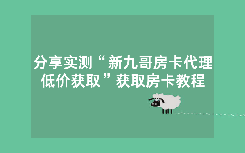 分享实测“新九哥房卡代理低价获取”获取房卡教程