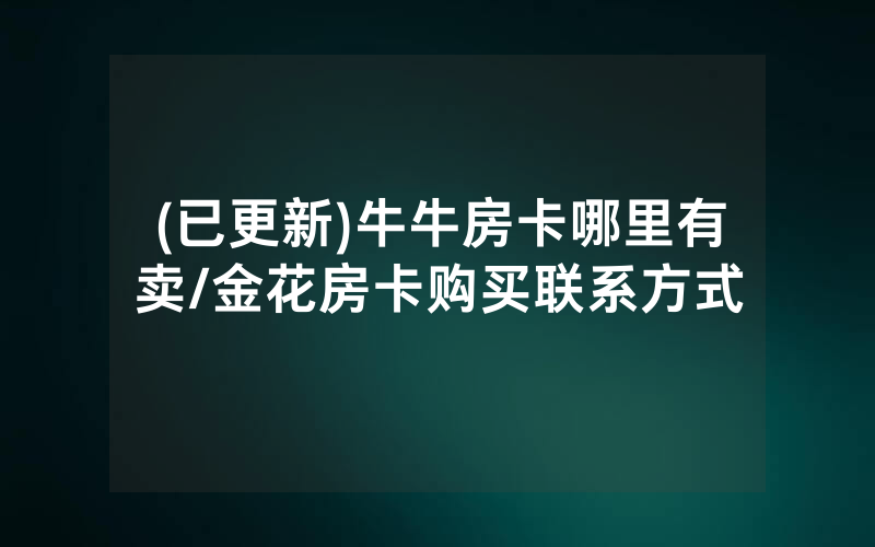 (已更新)牛牛房卡哪里有卖/金花房卡购买联系方式