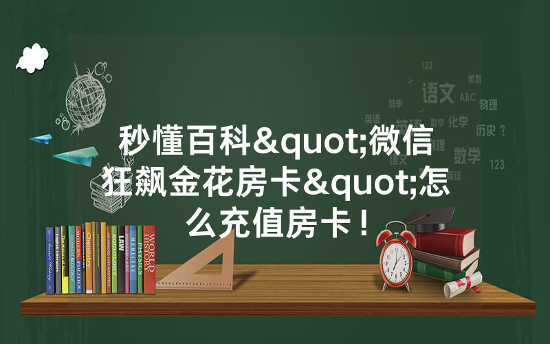 秒懂百科"微信狂飙金花房卡"怎么充值房卡！