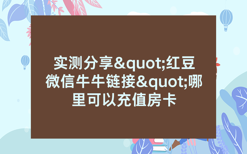 实测分享"红豆微信牛牛链接"哪里可以充值房卡
