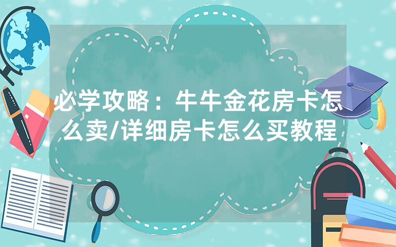 必学攻略：牛牛金花房卡怎么卖/详细房卡怎么买教程
