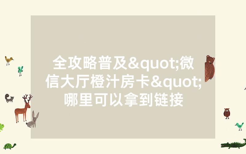 全攻略普及"微信大厅橙汁房卡"哪里可以拿到链接