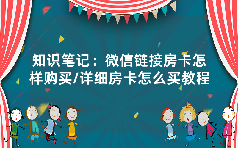 知识笔记：微信链接房卡怎样购买/详细房卡怎么买教程