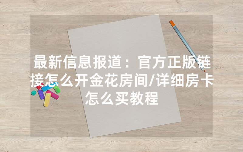 最新信息报道：官方正版链接怎么开金花房间/详细房卡怎么买教程